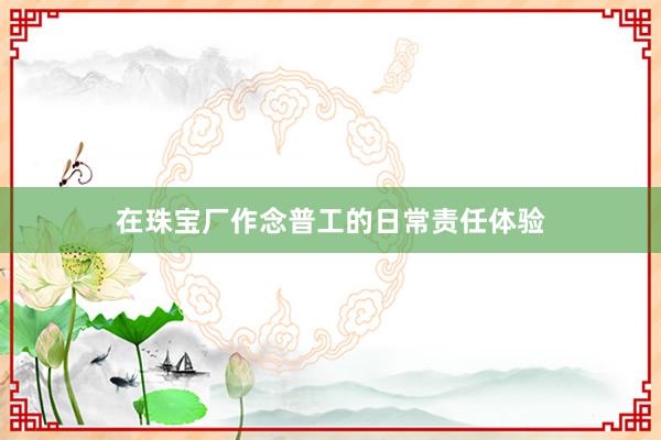 在珠宝厂作念普工的日常责任体验