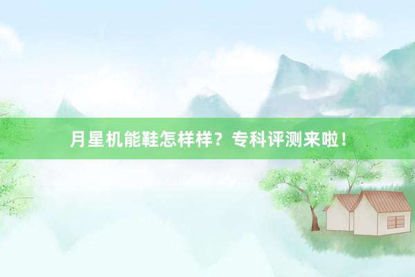 月星机能鞋怎样样？专科评测来啦！
