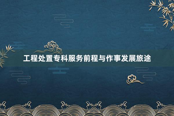 工程处置专科服务前程与作事发展旅途