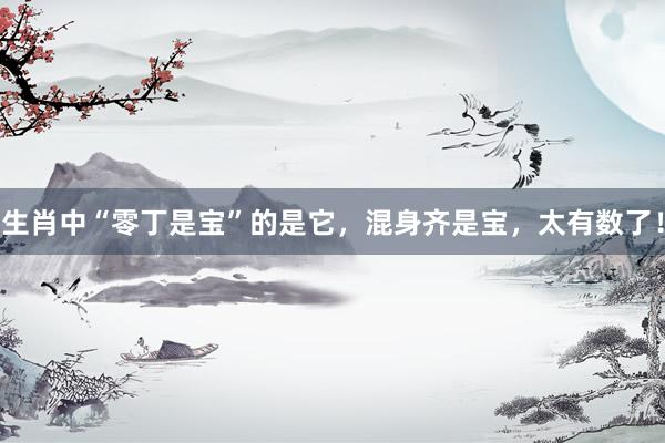 生肖中“零丁是宝”的是它，混身齐是宝，太有数了！